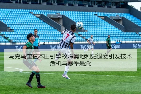 马克马奎兹本田引擎故障奥地利站退赛引发技术危机与赛季悬念