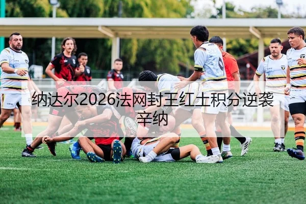 纳达尔2026法网封王红土积分逆袭辛纳