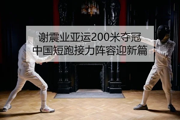 谢震业亚运200米夺冠 中国短跑接力阵容迎新篇
